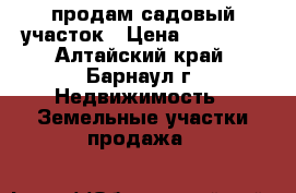 продам садовый участок › Цена ­ 80 000 - Алтайский край, Барнаул г. Недвижимость » Земельные участки продажа   